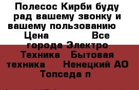 Полесос Кирби буду рад вашему звонку и вашему пользованию. › Цена ­ 45 000 - Все города Электро-Техника » Бытовая техника   . Ненецкий АО,Топседа п.